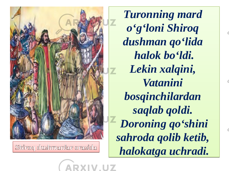 Turonning mard o‘g‘loni Shiroq dushman qo‘lida halok bo‘ldi. Lekin xalqini, Vatanini bosqinchilardan saqlab qoldi. Doroning qo‘shini sahroda qolib ketib, halokatga uchradi.Shiroq dushmanlar orasida21 060F0C0F0A 171D1103 03040A 2E 19 1306111B08072603080A 11 30 11 03040A061204100C040D 12 