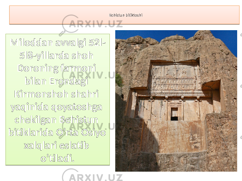 Behistun bitiktoshi Miloddan avvalgi 52l- 5l8-yillarda shoh Doroning farmoni bilan Erondagi Kirmonshoh shahri yaqinida qoyatoshga chekilgan Behistun bitiklarida O’rta Osiyo xalqlari eslatib o’tiladi.32 230A 2C0B 38 0C 270A 07 2002 0C 40 0F 