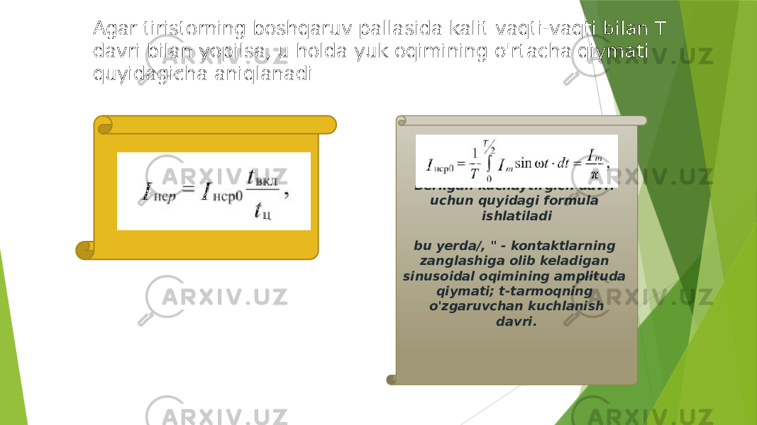 Berilgan kuchaytirgich davri uchun quyidagi formula ishlatiladi bu yerda/, &#34; - kontaktlarning zanglashiga olib keladigan sinusoidal oqimining amplituda qiymati; t-tarmoqning o&#39;zgaruvchan kuchlanish davri.Agar tiristorning boshqaruv pallasida kalit vaqti-vaqti bilan T davri bilan yopilsa, u holda yuk oqimining o&#39;rtacha qiymati quyidagicha aniqlanadi 