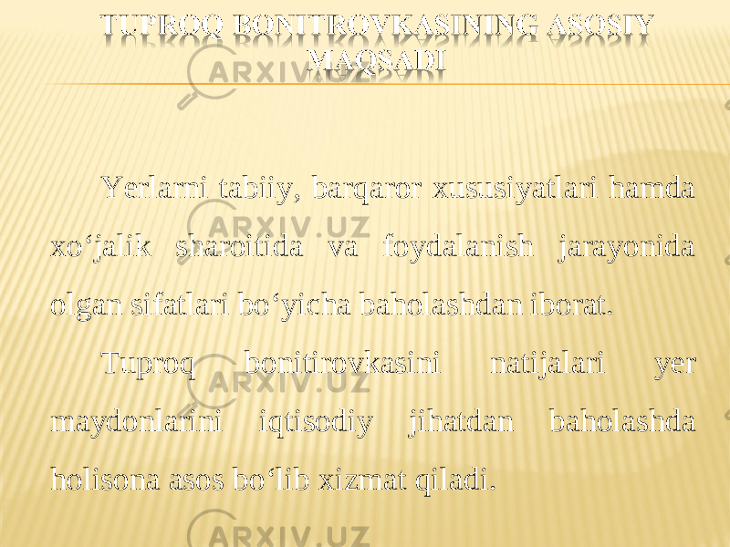 Yerlarni tabiiy, barqaror xususiyatlari hamda xo‘jalik sharoitida va foydalanish jarayonida olgan sifatlari bo‘yicha baholashdan iborat. Tuproq bonitirovkasini natijalari yer maydonlarini iqtisodiy jihatdan baholashda holisona asos bo‘lib xizmat qiladi. 