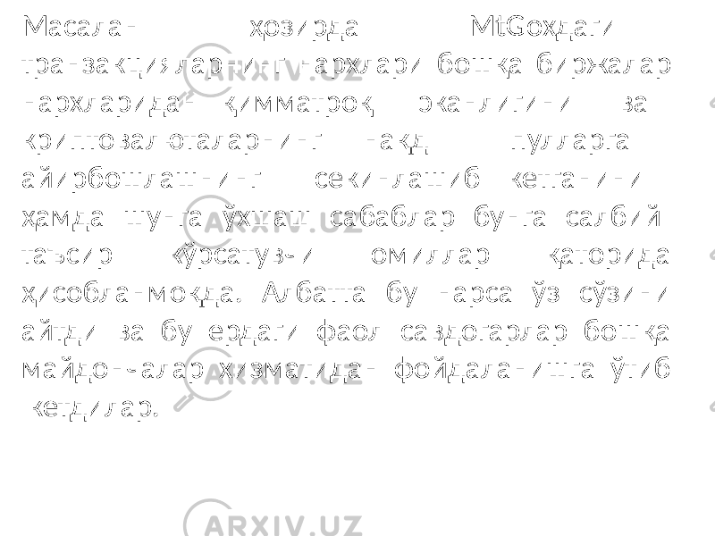 Масалан ҳозирда MtGoxдаги транзакцияларнинг нархлари бошқа биржалар нархларидан қимматроқ эканлигини ва криптовалюталарнинг нақд пулларга айирбошлашнинг секинлашиб кетганини ҳамда шунга ўхшаш сабаблар бунга салбий таъсир кўрсатувчи омиллар қаторида ҳисобланмоқда. Албатта бу нарса ўз сўзини айтди ва бу ердаги фаол савдогарлар бошқа майдончалар хизматидан фойдаланишга ўтиб кетдилар. 