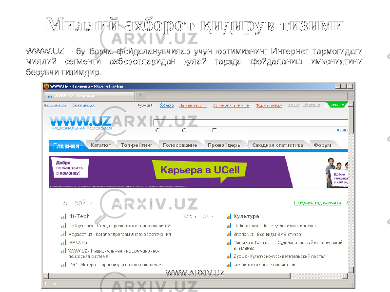 Миллий ахборот-қидирув тизими WWW.UZ – бу барча фойдаланувчилар учун юртимизнинг Интернет тармоғидаги миллий сегменти ахборотларидан қулай тарзда фойдаланиш имкониятини берувчи тизимдир. WWW.ARXIV.UZ 