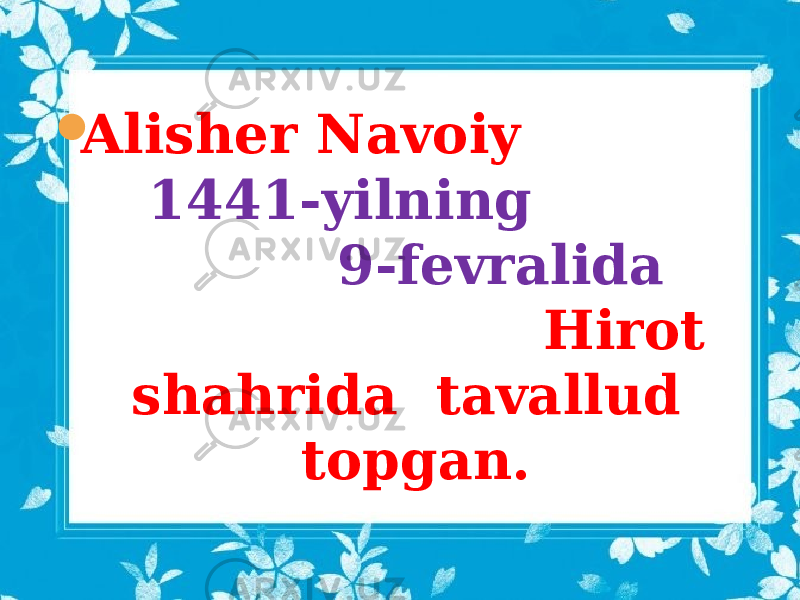  Alisher Navoiy 1441-yilning 9-fevralida Hirot shahrida tavallud topgan. 