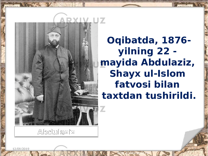 Oqibatda, 1876- yilning 22 - mayida Abdulaziz, Shayx ul-Islom fatvosi bilan taxtdan tushirildi. 12/09/2019 8Abdulaziz 