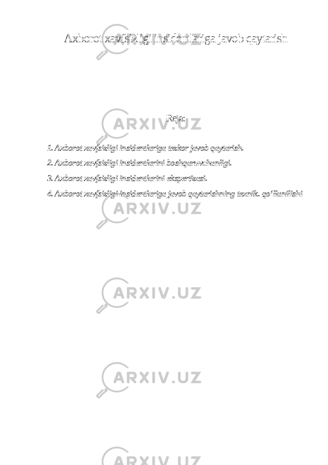 Axborot xavfsizligi insidentlariga javob qaytarish Reja: 1. Axborot xavfsizligi insidentlariga tezkor javob qaytarish. 2. Axborot xavfsizligi insidentlarini boshqaruvchanligi. 3. Axborot xavfsizligi insidentlarini ekspertizasi. 4. Axborot xavfsizligi insidentlariga javob qaytarishning texnik. qo‘llanilishi 