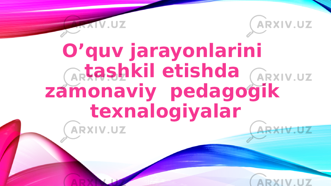 O’quv jarayonlarini tashkil etishda zamonaviy pedagogik texnalogiyalar 