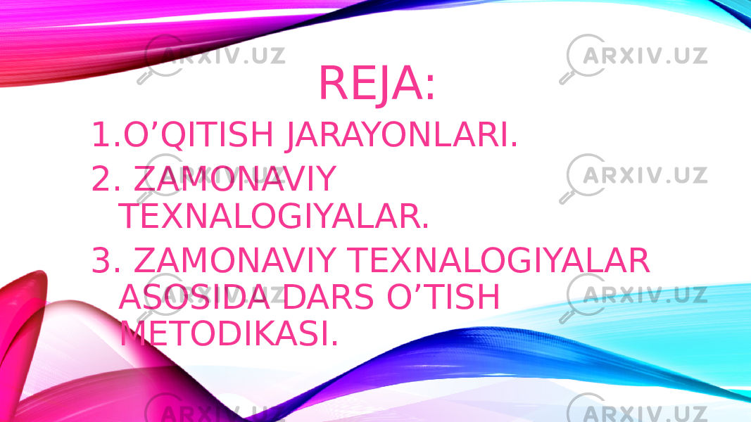  REJA: 1. O’QITISH JARAYONLARI. 2. ZAMONAVIY TEXNALOGIYALAR. 3. ZAMONAVIY TEXNALOGIYALAR ASOSIDA DARS O’TISH METODIKASI. 