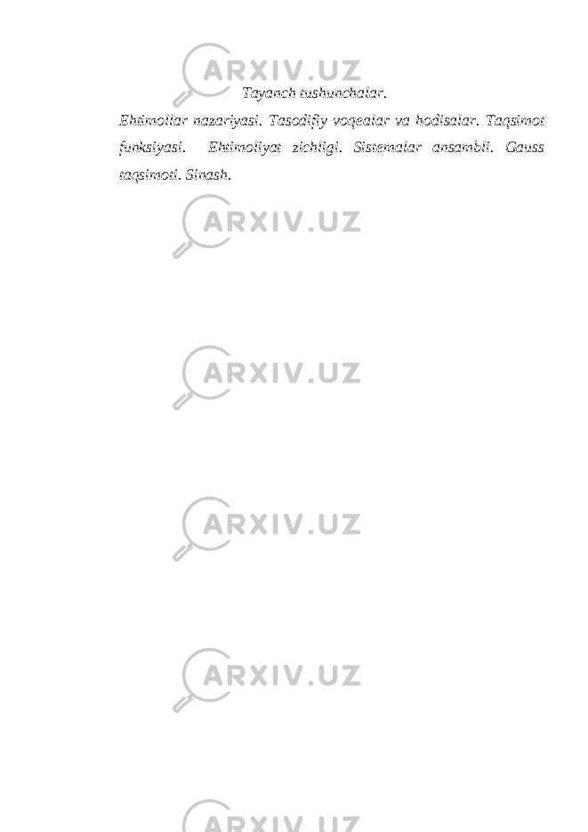 Tayanch tushunchalar . Ehtimollar nazariyasi. Tasodifiy voqealar va hodisalar. Taqsimot funksiyasi. Ehtimoliyat zichligi. Sistemalar ansambli. Gauss taqsimoti. Sinash. 