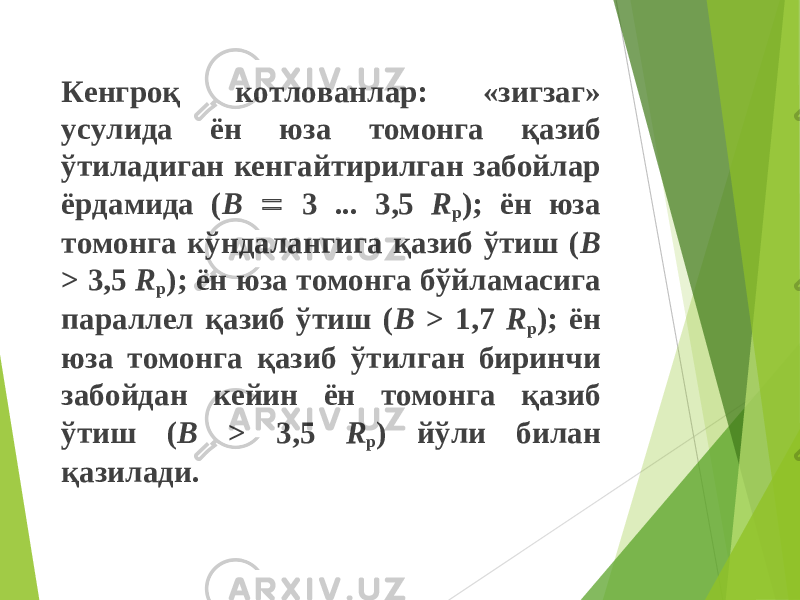 Кенгроқ котлованлар: «зигзаг» усулида ён юза томонга қазиб ўтиладиган кенгайтирилган забойлар ёрдамида ( В  3 ... 3,5 R р ); ён юза томонга кўндалангига қазиб ўтиш ( В > 3,5 R р ); ён юза томонга бўйламасига параллел қазиб ўтиш ( В > 1,7 R р ); ён юза томонга қазиб ўтилган биринчи забойдан кейин ён томонга қазиб ўтиш ( В > 3,5 R р ) йўли билан қазилади. 