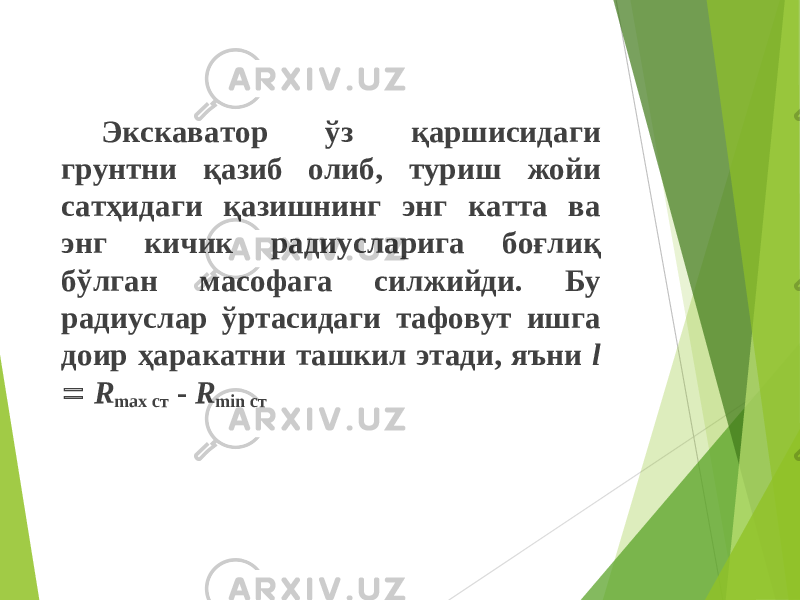 Экскаватор ўз қаршисидаги грунтни қазиб олиб, туриш жойи сатҳидаги қазишнинг энг катта ва энг кичик радиусларига боғлиқ бўлган масофага силжийди. Бу радиуслар ўртасидаги тафовут ишга доир ҳаракатни ташкил этади, яъни l  R max ст - R min ст 