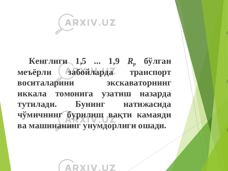 Кенглиги 1,5 ... 1,9 R р бўлган меъёрл и забойларда транспорт воситаларини экскаваторнинг иккала томонига узатиш назарда тутилади. Бунинг натижасида чўмичнинг бурилиш вақти камаяди ва машинанинг унумдорлиги ошади. 