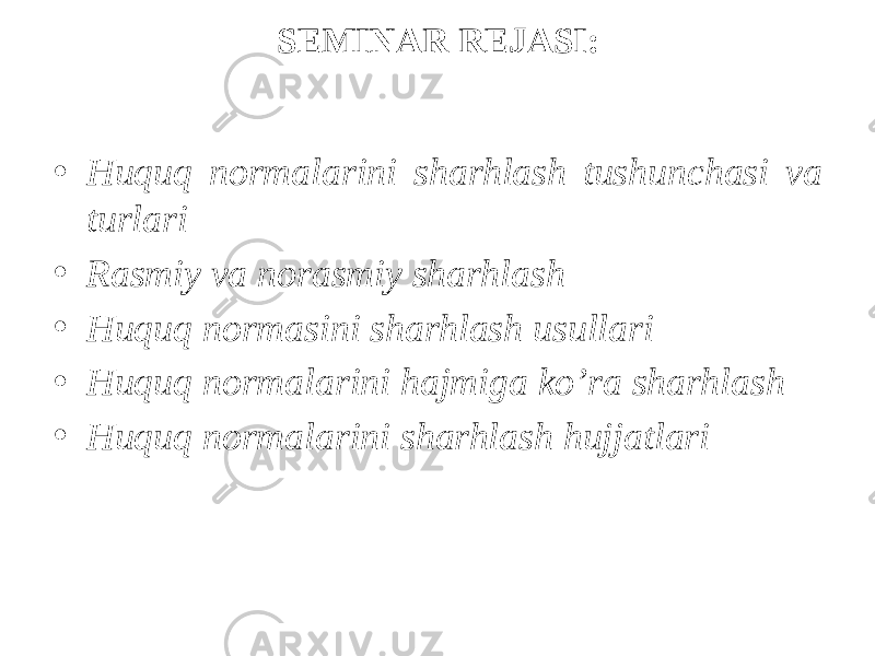 SEMINAR REJASI: • Huquq normalarini sharhlash tushunchasi va turlari • Rasmiy va norasmiy sharhlash • Huquq normasini sharhlash usullari • Huquq normalarini hajmiga ko’ra sharhlash • Huquq normalarini sharhlash hujjatlari 