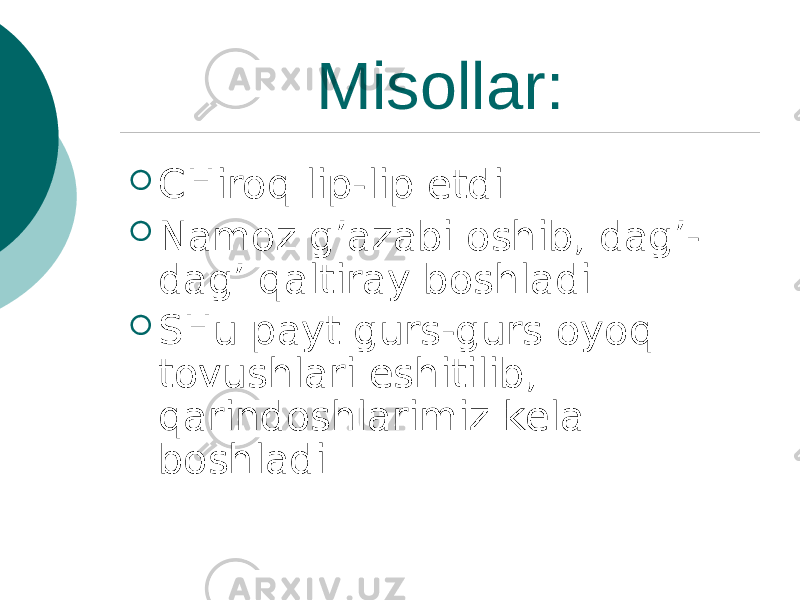  Misollar:  CHiroq lip-lip etdi.  Namoz g’azabi oshib, dag’- dag’ qaltiray boshladi.  SHu payt gurs-gurs oyoq tovushlari eshitilib, qarindoshlarimiz kela boshladi. 