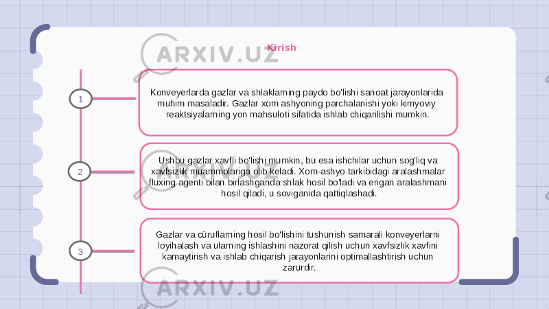 Kirish Konveyerlarda gazlar va shlaklarning paydo bo&#39;lishi sanoat jarayonlarida muhim masaladir. Gazlar xom ashyoning parchalanishi yoki kimyoviy reaktsiyalarning yon mahsuloti sifatida ishlab chiqarilishi mumkin. Ushbu gazlar xavfli bo&#39;lishi mumkin, bu esa ishchilar uchun sog&#39;liq va xavfsizlik muammolariga olib keladi. Xom-ashyo tarkibidagi aralashmalar fluxing agenti bilan birlashganda shlak hosil bo&#39;ladi va erigan aralashmani hosil qiladi, u soviganida qattiqlashadi. Gazlar va cüruflarning hosil bo&#39;lishini tushunish samarali konveyerlarni loyihalash va ularning ishlashini nazorat qilish uchun xavfsizlik xavfini kamaytirish va ishlab chiqarish jarayonlarini optimallashtirish uchun zarurdir.1 2 3 