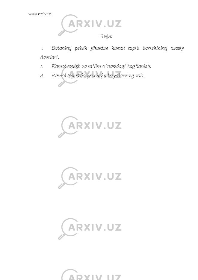 www.arxiv.uz Reja: 1. Bolaning psixik jihatdan kamol topib borish i ning asosiy davrlari. 2. Kamol topish va ta’lim o ‘ rtasidagi bog ‘ lanish. 3. Kamol topishda psixik funksiyalarning roli. 