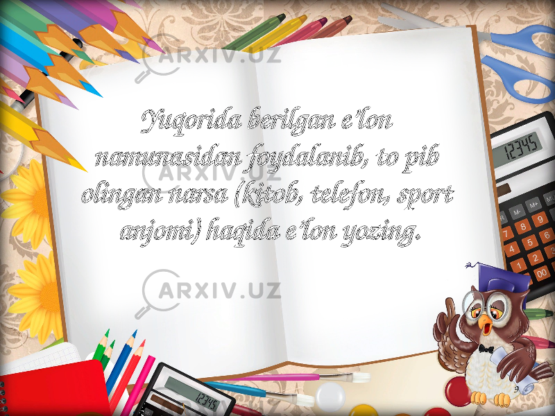 9Yuqorida berilgan e’lon namunasidan foydalanib, to pib olingan narsa (kitob, telefon, sport anjomi) haqida e’lon yozing. 