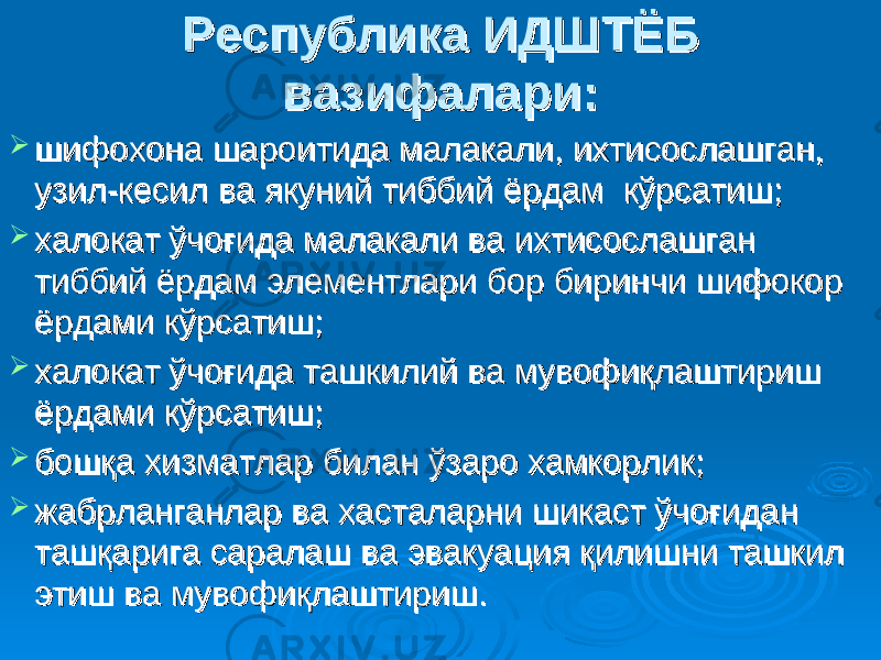 Республика ИДШТЁБ Республика ИДШТЁБ вазифаларивазифалари ::  шифохона шароитида малакали, ихтисослашган, шифохона шароитида малакали, ихтисослашган, узил-кесил ва якуний тиббий ёрдам кўрсатишузил-кесил ва якуний тиббий ёрдам кўрсатиш ;;  халокат ўчоғихалокат ўчоғи дада малакали ва ихтисослашган малакали ва ихтисослашган тиббий ёрдам элементлари бор биринчи шифокор тиббий ёрдам элементлари бор биринчи шифокор ёрдами ёрдами кўрсатиш;кўрсатиш;  халокат ўчоғихалокат ўчоғи дада ташкилий ва мувофиқлаштириш ташкилий ва мувофиқлаштириш ёрдами кўрсатишёрдами кўрсатиш ;;  бошқа хизматлар бошқа хизматлар билан ўзаро хамкорликбилан ўзаро хамкорлик ;;  жж абрланганлар ва хасталарни шикаст ўчоғидан абрланганлар ва хасталарни шикаст ўчоғидан ташқарига саралаш ва эвакуация қилишни ташкил ташқарига саралаш ва эвакуация қилишни ташкил этиш ва мувофиқлаштиришэтиш ва мувофиқлаштириш .. 