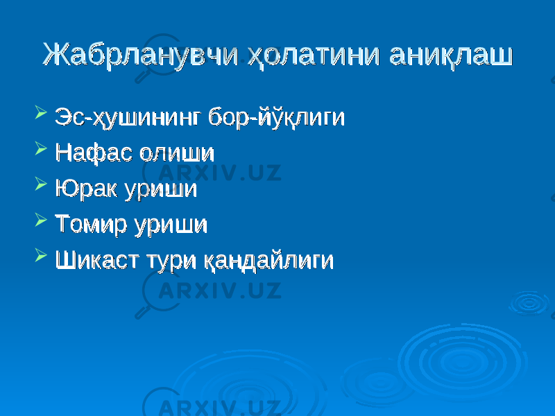 Жабрланувчи ҳолатини аниқлашЖабрланувчи ҳолатини аниқлаш  Эс-Эс- ҳҳ ушинингушининг бор-йўқлиги бор-йўқлиги  Нафас олишиНафас олиши  Юрак уришиЮрак уриши  Томир уриши Томир уриши  Шикаст тури қандайлиги Шикаст тури қандайлиги 