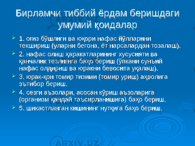 Бирламчи тиббий ёрдам беришдаги Бирламчи тиббий ёрдам беришдаги умумий қоидаларумумий қоидалар  1. оғиз бўшлиги ва юқори нафас йўлларини 1. оғиз бўшлиги ва юқори нафас йўлларини текшириш (уларни бегона, ёт нарсалардан тозалаш).текшириш (уларни бегона, ёт нарсалардан тозалаш).  2. нафас олиш ҳаракатларининг хусусияти ва 2. нафас олиш ҳаракатларининг хусусияти ва қанчалик тезлигига баҳо бериш (ўпкани сунъий қанчалик тезлигига баҳо бериш (ўпкани сунъий нафас олдириш ва юракни бевосита уқалаш).нафас олдириш ва юракни бевосита уқалаш).  3. юрак-қон томир тизими (томир уриш) аҳволига 3. юрак-қон томир тизими (томир уриш) аҳволига эътибор бериш.эътибор бериш.  4. сезги аъзолари, асосан кўриш аъзоларига 4. сезги аъзолари, асосан кўриш аъзоларига (организм қандай таъсирланишига) баҳо бериш.(организм қандай таъсирланишига) баҳо бериш.  5. шикастланган кишининг нутқига баҳо бериш.5. шикастланган кишининг нутқига баҳо бериш. 