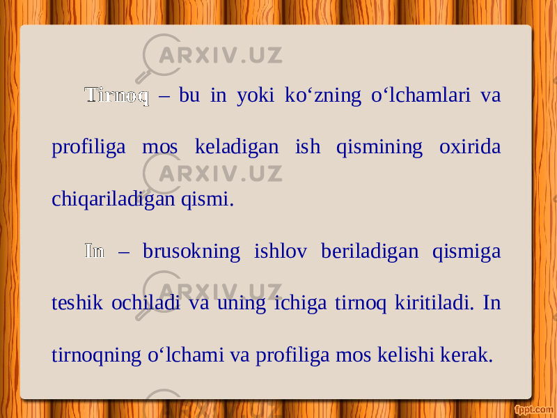 Tirnoq – bu in yoki k о‘ zning о‘ lchamlari va profiliga mos keladigan ish qismining oxirida chiqariladigan qismi. In – brusokning ishlov beriladigan qismiga teshik ochiladi va uning ichiga tirnoq kiritiladi. In tirnoqning о‘ lchami va profiliga mos kelishi kerak. 