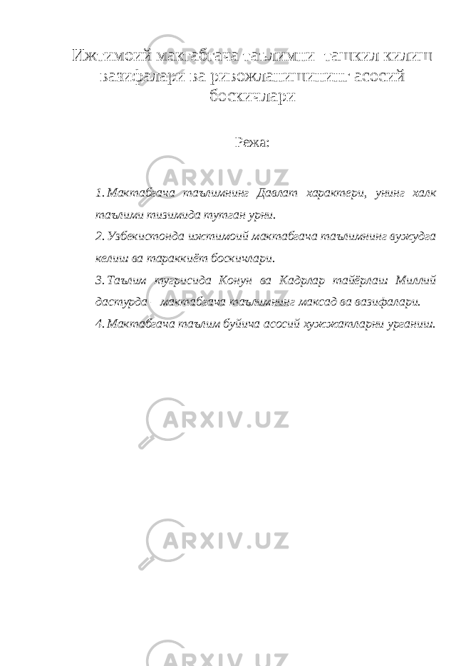 Ижтимоий мактабгача таълимни ташкил килиш вазифалари ва ривожланишининг асосий боскичлари Режа: 1. Мактабгача таълимнинг Давлат характери, унинг халк таълими тизимида тутган урни. 2. Узбекистонда ижтимоий мактабгача таълимнинг вужудга келиш ва тараккиёт боскичлари. 3. Таълим тугрисида Конун ва Кадрлар тайёрлаш Миллий дастурда – мактабгача таълимнинг максад ва вазифалари. 4. Мактабгача таълим буйича асосий хужжатларни урганиш. 