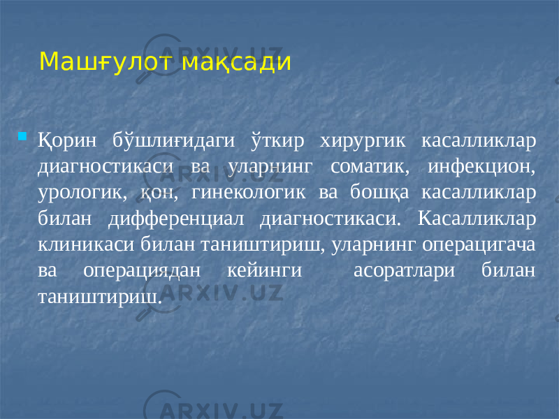  Қорин бўшлиғидаги ўткир хирургик касалликлар диагностикаси ва уларнинг соматик, инфекцион, урологик, қон, гинекологик ва бошқа касалликлар билан дифференциал диагностикаси. Касалликлар клиникаси билан таништириш, уларнинг операцигача ва операциядан кейинги асоратлари билан таништириш. Машғулот мақсади 