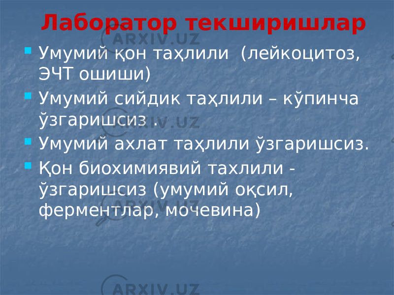 Лаборатор текширишлар  Умумий қон таҳлили (лейкоцитоз, ЭЧТ ошиши)  Умумий сийдик таҳлили – кўпинча ўзгаришсиз .  Умумий ахлат таҳлили ўзгаришсиз.  Қон биохимиявий тахлили - ўзгаришсиз (умумий оқсил, ферментлар, мочевина) 