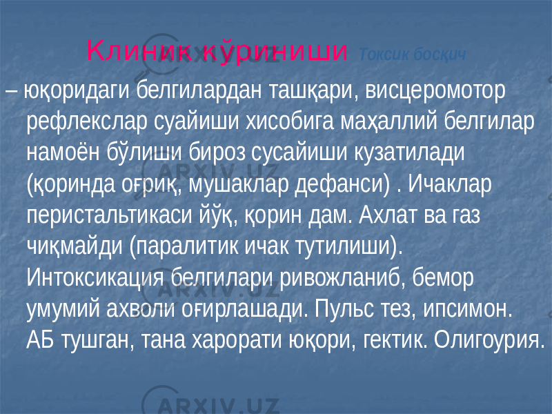 Клиник кўриниши Токсик бос ичқ – ю оридаги белгилардан таш ари, висцеромотор қ қ рефлекслар суайиши хисобига ма аллий белгилар ҳ намоён бўлиши бироз сусайиши кузатилади ( оринда о ри , мушаклар дефанси) . Ичаклар қ ғ қ перистальтикаси йў , орин дам. Ахлат ва газ қ қ чи майди (паралитик ичак тутилиши). қ Интоксикация белгилари ривожланиб, бемор умумий ахволи о ирлашади. Пульс тез, ипсимон. ғ АБ тушган, тана харорати ю ори, гектик. Олигоурия. қ 