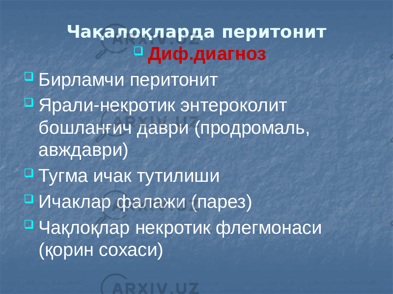 Чақалоқларда перитонит  Диф.диагноз  Бирламчи перитонит  Ярали-некротик энтероколит бошланғич даври (продромаль, авждаври)  Тугма ичак тутилиши  Ичаклар фалажи (парез)  Чақлоқлар некротик флегмонаси (қорин сохаси) 