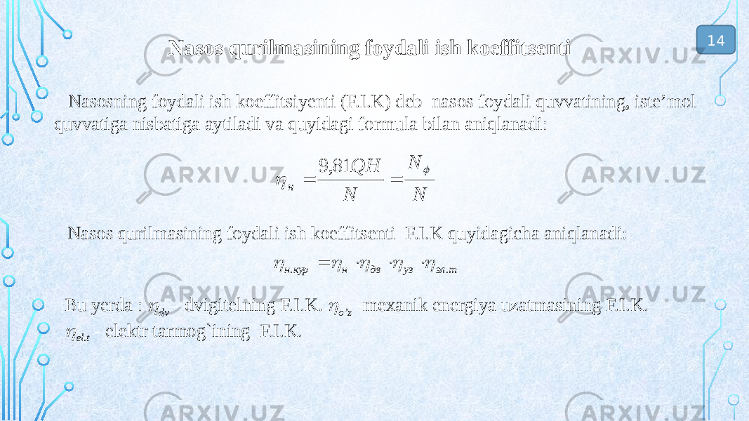  Nasos qurilmasining foydali ish koeffitsenti Nasosning foydali ish koeffitsiyenti (F.I.K) deb nasos foydali quvvatining, iste’mol quvvatiga nisbatiga aytiladi va quyidagi formula bilan aniqlanadi: Nasos qurilmasining foydali ish koeffitsenti F.I.K quyidagicha aniqlanadi: Bu yerda :  dv - dvigitelning F.I.K.  o’z -mexanik energiya uzatmasining F.I.K.  el.t - elektr tarmog`ining F.I.K. 14 N N N QH н     81, 9 т эл уз дв н кур н . .          