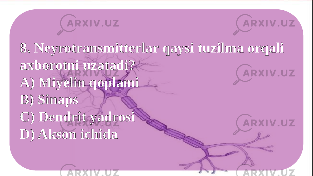 8. Neyrotransmitterlar qaysi tuzilma orqali axborotni uzatadi? A) Miyelin qoplami B) Sinaps C) Dendrit yadrosi D) Akson ichida 