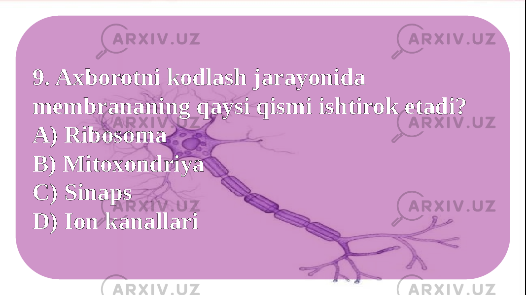 9. Axborotni kodlash jarayonida membrananing qaysi qismi ishtirok etadi? A) Ribosoma B) Mitoxondriya C) Sinaps D) Ion kanallari 