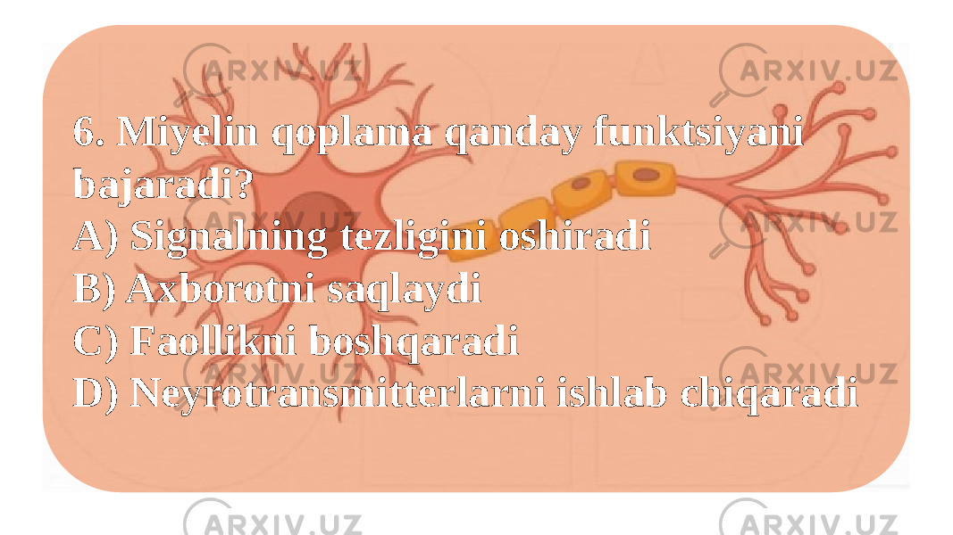 6. Miyelin qoplama qanday funktsiyani bajaradi? A) Signalning tezligini oshiradi B) Axborotni saqlaydi C) Faollikni boshqaradi D) Neyrotransmitterlarni ishlab chiqaradi 