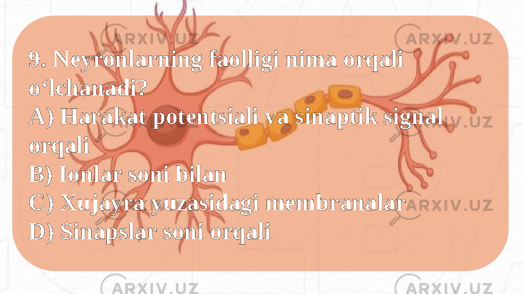 9. Neyronlarning faolligi nima orqali o‘lchanadi? A) Harakat potentsiali va sinaptik signal orqali B) Ionlar soni bilan C) Xujayra yuzasidagi membranalar D) Sinapslar soni orqali 