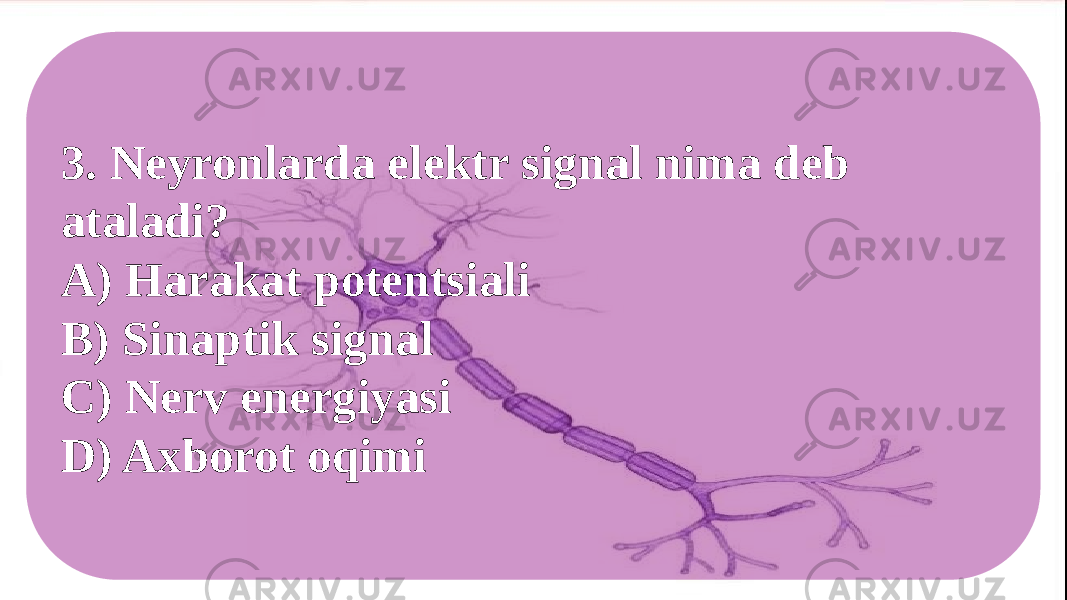 3. Neyronlarda elektr signal nima deb ataladi? A) Harakat potentsiali B) Sinaptik signal C) Nerv energiyasi D) Axborot oqimi 