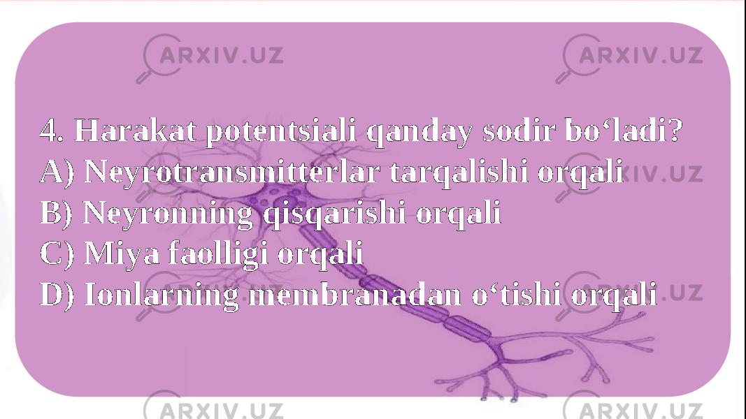 4. Harakat potentsiali qanday sodir bo‘ladi? A) Neyrotransmitterlar tarqalishi orqali B) Neyronning qisqarishi orqali C) Miya faolligi orqali D) Ionlarning membranadan o‘tishi orqali 