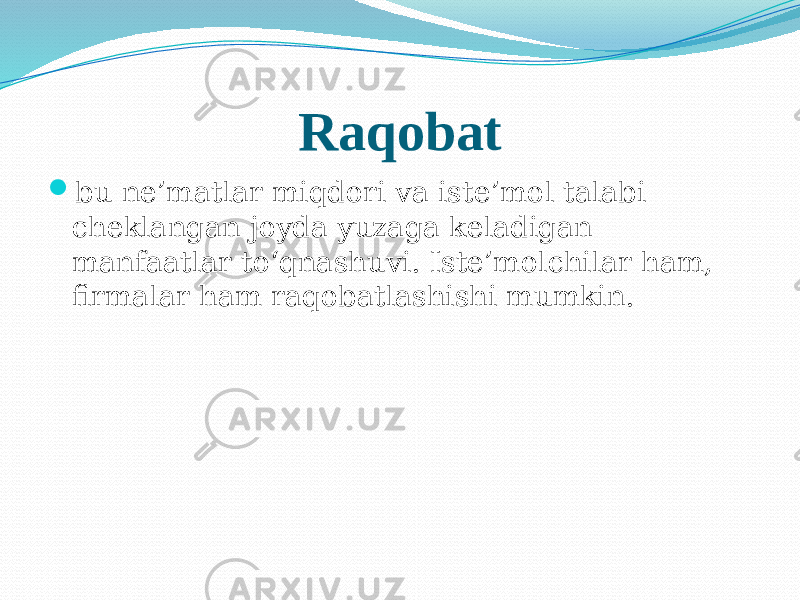 Raqobat  bu ne’matlar miqdori va iste’mol talabi cheklangan joyda yuzaga keladigan manfaatlar to‘qnashuvi. Iste’molchilar ham, firmalar ham raqobatlashishi mumkin. 