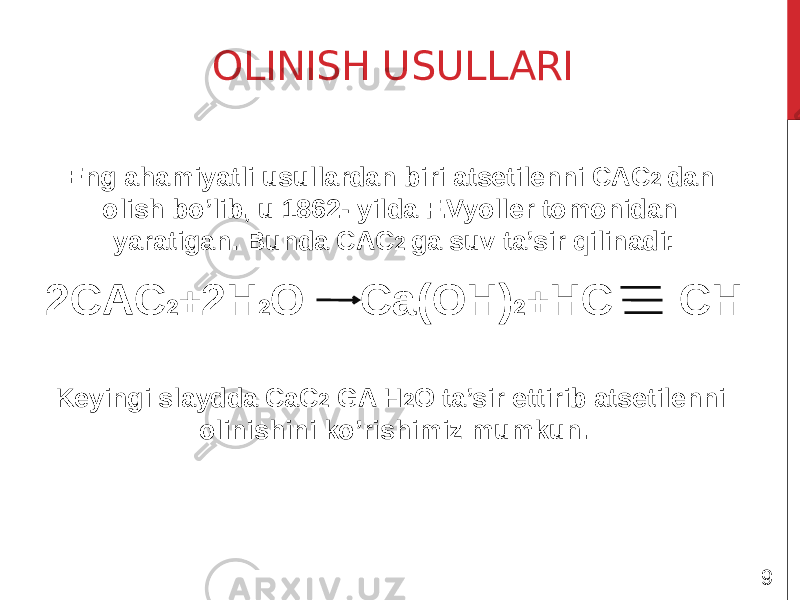 OLINISH USULLARI Eng ahamiyatli usullardan biri atsetilenni CAC 2 dan olish bo’lib, u 1862- yilda F.Vyoller tomonidan yaratigan. Bunda CAC 2 ga suv ta’sir qilinadi: 2CAC 2 + 2H 2 O Ca(OH) 2 + HC CH Keyingi slaydda CaC 2 GA H 2 O ta’sir ettirib atsetilenni olinishini ko’rishimiz mumkun. 9 