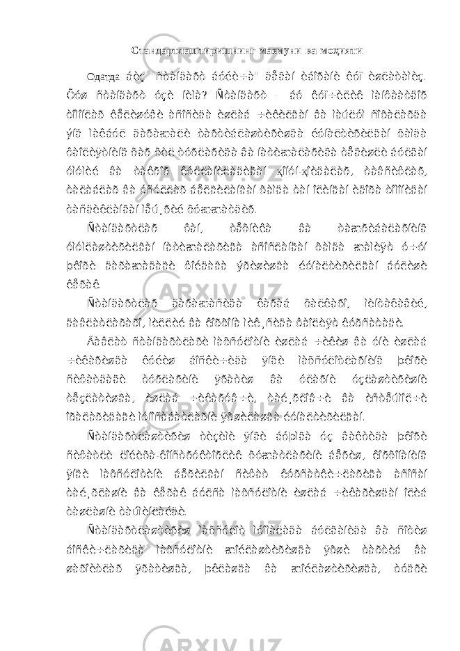 Стандартлаштиришнинг мазмуни ва мо ҳ ияти Одатда áèç &#34;ñòàíäàðò áóéè÷à&#34; äåãàí èáîðàíè êóï èøëàòàìèç. Õóø ñòàíäàðò óçè íèìà? Ñòàíäàðò – áó êóï÷èëèê ìàíôààòäîð òîìîíëàð êåëèøóâè àñîñèäà èøëàá ÷èêèëãàí âà ìàúëóì ñîõàëàðäà ýíã ìàêáóë äàðàæàëè òàðòèáëàøòèðèøãà éóíàëòèðèëãàí õàìäà ôàîëèÿòíèíã õàð õèë òóðëàðèãà âà íàòèæàëàðèãà òåãèøëè áóëãàí óìóìèé âà òàêðîð êóëëàíèëàäèãàí қ îíóí- қ îèäàëàð, òàâñèôëàð, òàëàáëàð âà óñóëëàð áåëãèëàíãàí õàìäà òàí îëèíãàí èäîðà òîìîíèäàí òàñäèêëàíãàí ìåú¸ðèé õóææàòäèð. Ñòàíäàðòëàð ôàí, òåõíèêà âà òàæðèáàëàðíèíã óìóìëàøòèðèëãàí íàòèæàëàðèãà àñîñëàíãàí õàìäà æàìèÿò ó÷óí þêîðè äàðàæàäàãè ôîéäàãà ýðèøèøãà éóíàëòèðèëãàí áóëèøè êåðàê. Ñòàíäàðòëàð äàðàæàñèãà êàðàá õàëêàðî, ìèíòàêàâèé, äàâëàòëàðàðî, ìèëëèé âà êîðõîíà ìèê¸ñèäà ôàîëèÿò êóðñàòàäè. Äàâëàò ñòàíäàðòëàðè ìàõñóëîòíè èøëàá ÷èêèø âà óíè èøëàá ÷èêàðèøãà êóéèø áîñêè÷èäà ÿíãè ìàõñóëîòëàðíèíã þêîðè ñèôàòäàãè òóðëàðèíè ÿðàòèø âà óëàðíè óçëàøòèðèøíè òåçëàòèøãà, èøëàá ÷èêàðóâ÷è, òàé¸ðëîâ÷è âà èñòåúìîë÷è îðàëàðèäàãè ìóíîñàáàòëàðíè ÿõøèëàøãà éóíàëòèðèëãàí. Ñòàíäàðòëàøòèðèø òèçèìè ÿíãè áóþìãà óç âàêòèäà þêîðè ñèôàòëè ëîéèõà-êîíñòðóêòîðëèê õóæàòëàðèíè áåðèø, êîðõîíàíèíã ÿíãè ìàõñóëîòèíè áåðèëãàí ñèôàò êóðñàòêè÷ëàðèãà àñîñàí òàé¸ðëàøíè âà êåðàê áóëñà ìàõñóëîòíè èøëàá ÷èêàðèøäàí îëèá òàøëàøíè òàúìèíëàéäè. Ñòàíäàðòëàøòèðèø ìàõñóëîò ìóîìàëàäà áóëãàíèäà âà ñîòèø áîñêè÷ëàðèäà ìàõñóëîòíè æîéëàøòèðèøäà ÿõøè òàðòèá âà øàðîèòëàð ÿðàòèøãà, þêëàøãà âà æîéëàøòèðèøãà, òóãðè 