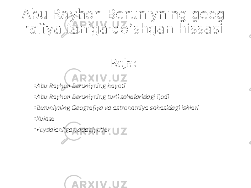 Abu Rayhon Beruniyning geog rafiya faniga qo’shgan hissasi Reja: • Abu Rayhon Beruniyning hayoti • Abu Rayhon Beruniyning turli sohalaridagi ijodi • Beruniyning Geografiya va astronomiya sohasidagi ishlari • Xulosa • Foydalanilgan adabiyotlar 