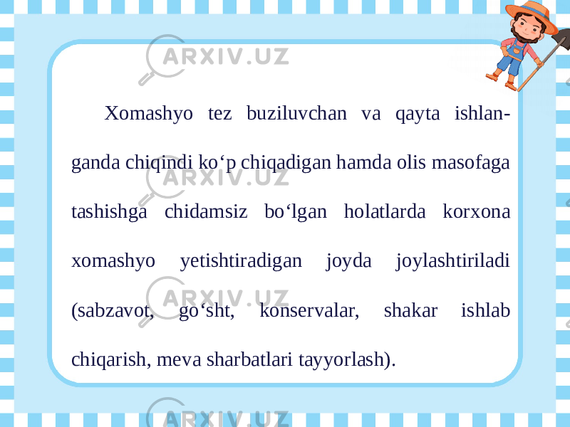 Xomashyo tez buziluvchan va qayta ishlan- ganda chiqindi ko‘p chiqadigan hamda olis masofaga tashishga chidamsiz bo‘lgan holatlarda korxona xomashyo yetishtiradigan joyda joylashtiriladi (sabzavot, go‘sht, konservalar, shakar ishlab chiqarish, meva sharbatlari tayyorlash). 