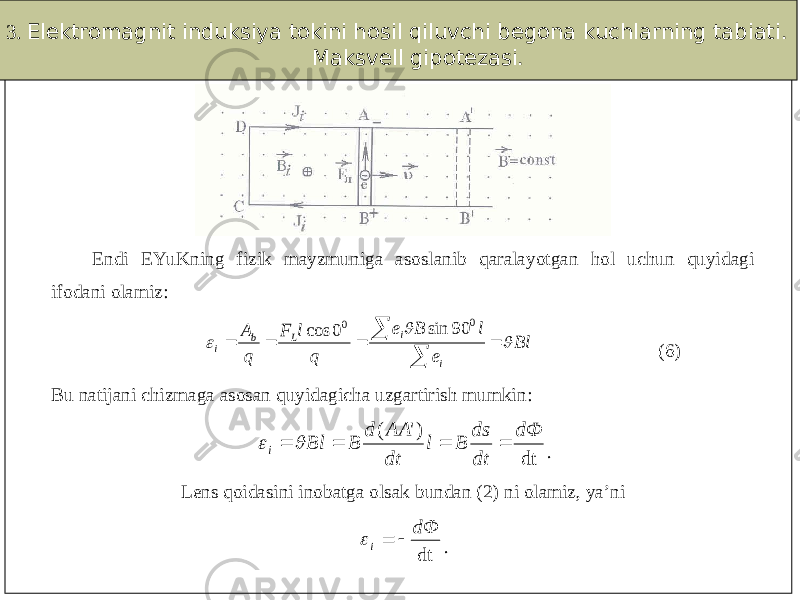 3. Elektromagnit induksiya tokini hosil qiluvchi begona kuchlarning tabiati. Maksvell gipotezasi. Endi EYuKning fizik mayzmuniga asoslanib qaralayotgan hol uchun quyidagi ifodani olamiz: Bl e l B e q l F q A i i L b i          0 0 90 sin 0 cos (6) Bu natijani chizmaga asosan quyidagicha uzgartirish mumkin : dt )&#39; ( dФ dt ds B l dt AA d B Bl i       . L ens qoidasini inobatga olsak bundan (2) ni olamiz, ya’ni dtdФ i  . 