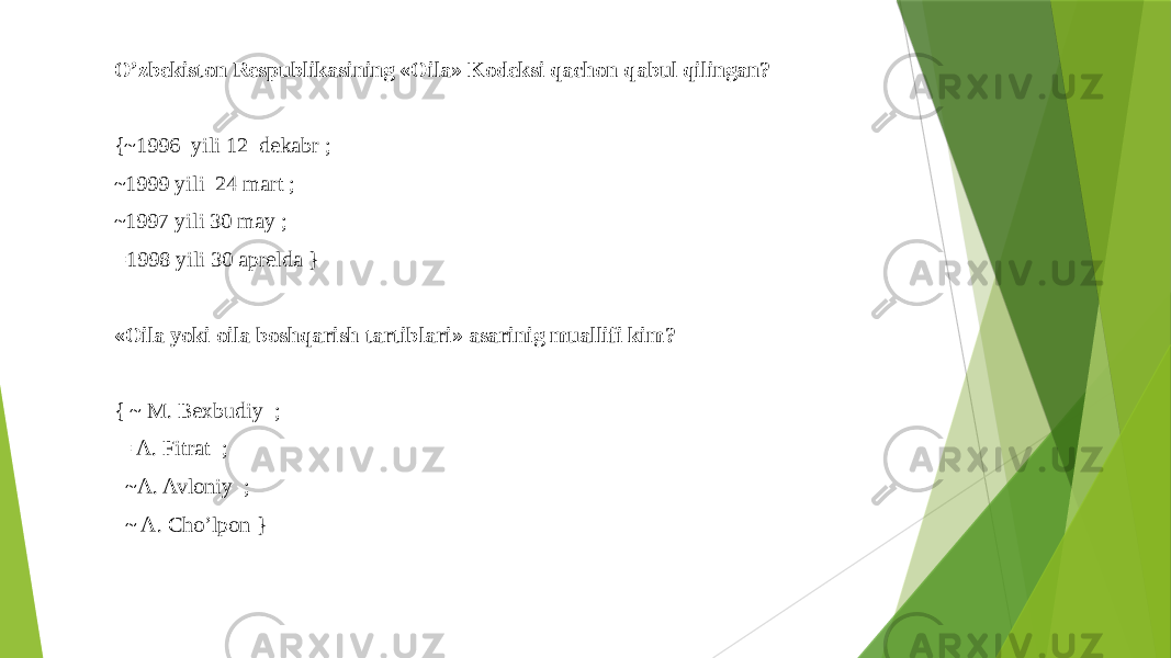 O’zbekiston Respublikasining «Oila» Kodeksi qachon qabul qilingan? {~1996 yili 12 dekabr ; ~1999 yili 24 mart ; ~1997 yili 30 may ; =1998 yili 30 aprelda }   «Oila yoki oila boshqarish tartiblari» asarinig muallifi kim?   { ~ M. Bexbudiy ; = A. Fitrat ; ~A. Avloniy ; ~ A. Cho’lpon }   