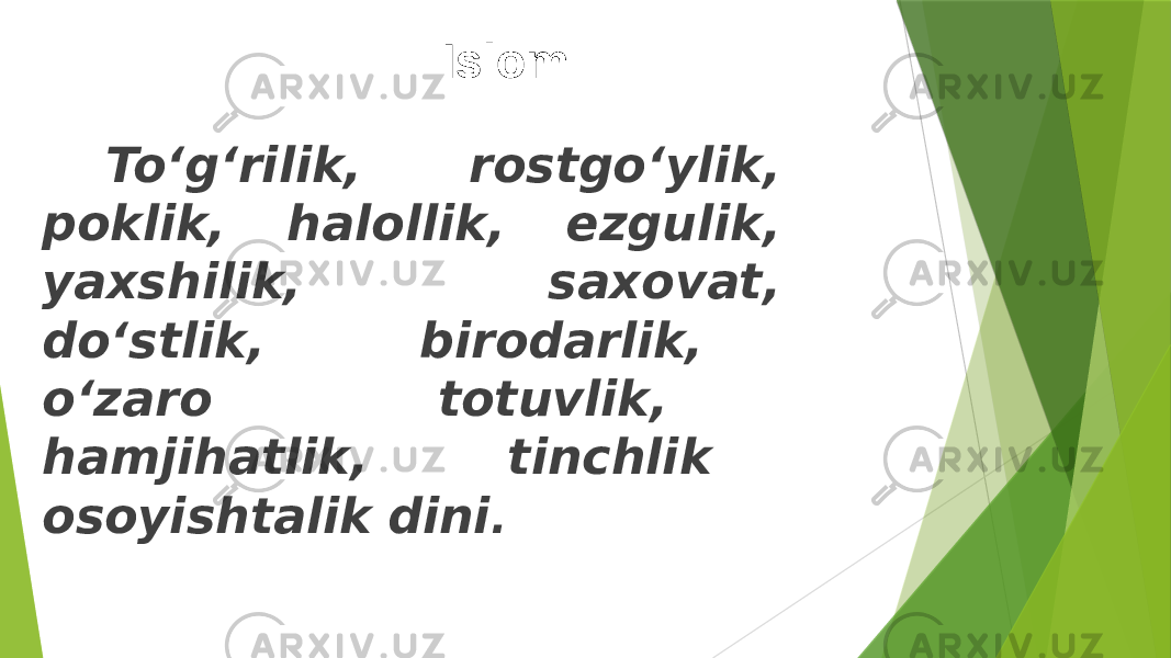  To‘g‘rilik, rostgo‘ylik, poklik, halollik, ezgulik, yaxshilik, saxovat, do‘stlik, birodarlik, o‘zaro totuvlik, hamjihatlik, tinchlik osoyishtalik dini . Islom 