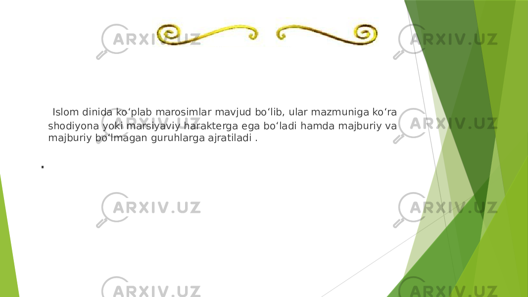  Islom dinida ko‘plab marosimlar mavjud bo‘lib, ular mazmuniga ko‘ra shodiyona yoki marsiyaviy harakterga ega bo‘ladi hamda majburiy va majburiy bo‘lmagan guruhlarga ajratiladi . . 