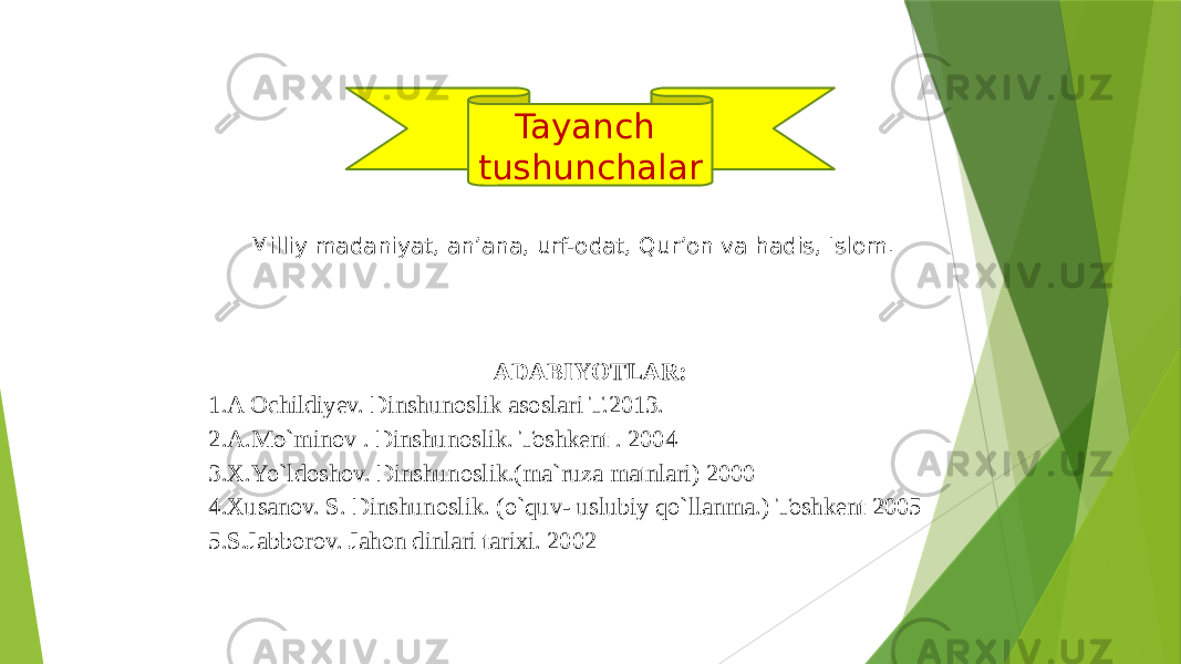 Tayanch tushunchalar Milliy madaniyat, an’ana, urf-odat, Qur’on va hadis, Islom. ADABIYOTLAR: 1.A Ochildiyev. Dinshunoslik asoslari T.2013. 2.A.Mo`minov . Dinshunoslik. Toshkent . 2004 3.X.Yo`ldoshov. Dinshunoslik.(ma`ruza matnlari) 2000 4.Xusanov. S. Dinshunoslik. (o`quv- uslubiy qo`llanma.) Toshkent 2005 5.S.Jabborov. Jahon dinlari tarixi. 2002 