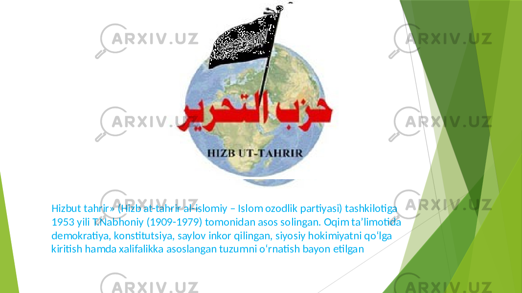 Hizbut tahrir» (Hizb at-tahrir al-islomiy – Islom ozodlik partiyasi) tashkilotiga 1953 yili T.Nabhoniy (1909-1979) tomonidan asos solingan. Oqim ta’limotida demokratiya, konstitutsiya, saylov inkor qilingan, siyosiy hokimiyatni qo‘lga kiritish hamda xalifalikka asoslangan tuzumni o‘rnatish bayon etilgan 