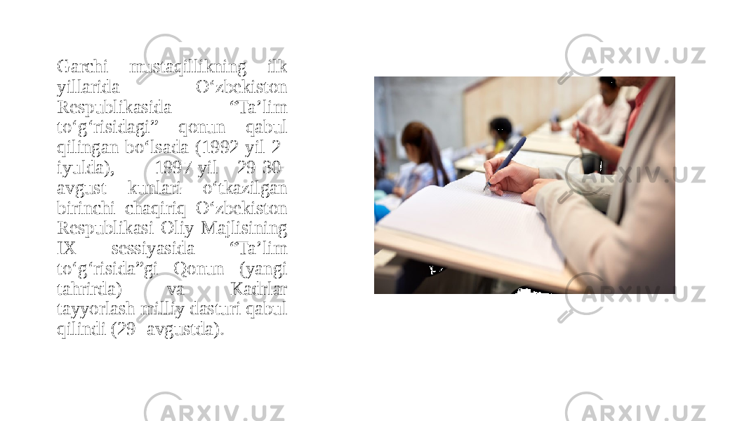 Garchi mustaqillikning ilk yillarida O‘zbekiston Respublikasida “Taʼlim to‘g‘risidagi” qonun qabul qilingan bo‘lsada (1992-yil 2- iyulda), 1997-yil 29-30- avgust kunlari o‘tkazilgan birinchi chaqiriq O‘zbekiston Respublikasi Oliy Majlisining IX sessiyasida “Taʼlim to‘g‘risida”gi Qonun (yangi tahrirda) va Kadrlar tayyorlash milliy dasturi qabul qilindi (29- avgustda). 
