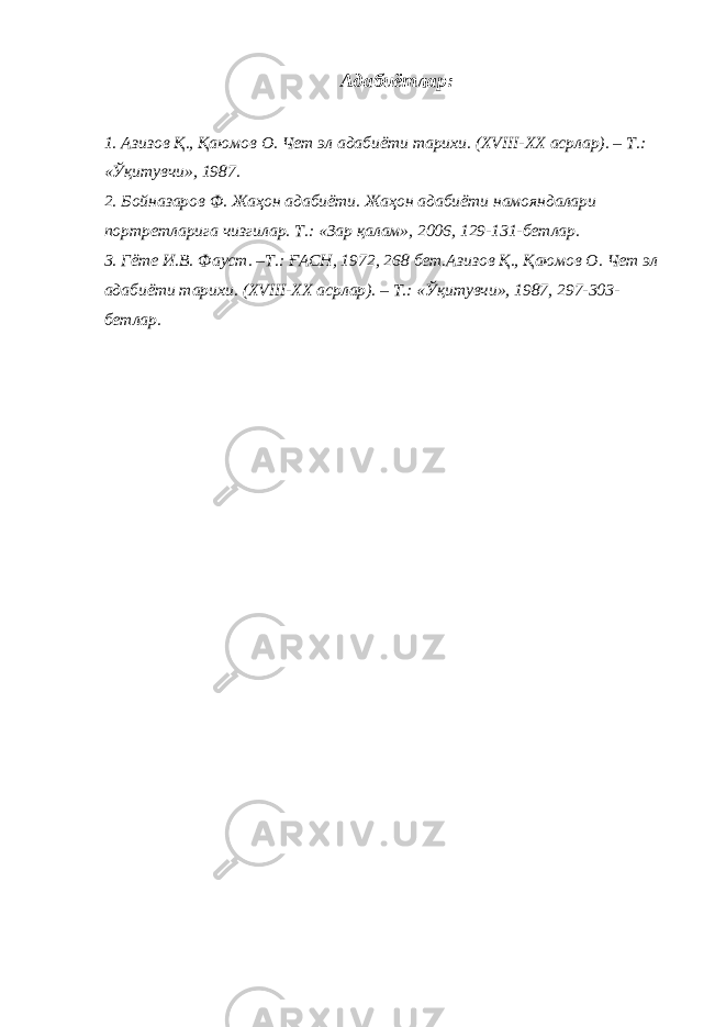 Адабиётлар: 1. Азизов Қ., Қаюмов О. Чет эл адабиёти тарихи. ( XVIII-XX асрлар). – Т.: «Ўқитувчи», 1987. 2. Бойназаров Ф. Жаҳон адабиёти. Жаҳон адабиёти намояндалари портретларига чизгилар. Т.: «Зар қалам», 2006, 129-131-бетлар. 3. Гёте И.В. Фауст. –Т.: ҒАСН, 1972, 268 бет.Азизов Қ., Қаюмов О. Чет эл адабиёти тарихи. ( XVIII-XX асрлар). – Т.: «Ўқитувчи», 1987, 297-303- бетлар. 