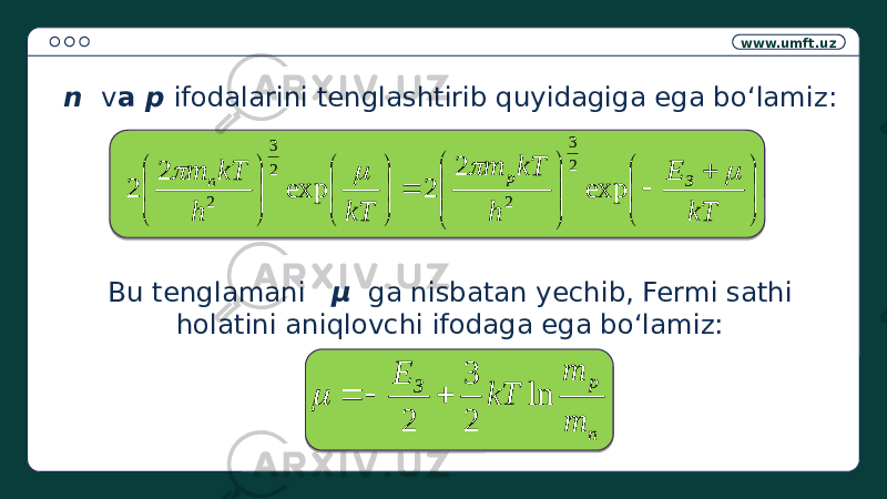 www.umft.uz n v а р ifodalarini tenglashtirib quyidagiga ega bo‘lamiz: Bu tenglamani μ ga nisbatan yechib, Fermi sathi holatini aniqlovchi ifodaga ega bo‘lamiz:n p З m m kT E ln 2 3 2                        kTE h kTm kTh kTm З p n     exp2 2exp2 2 2 3 2 2 3 2 